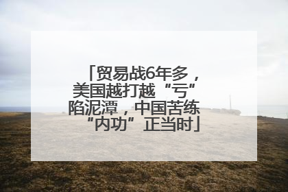 贸易战6年多，美国越打越“亏”陷泥潭，中国苦练“内功”正当时