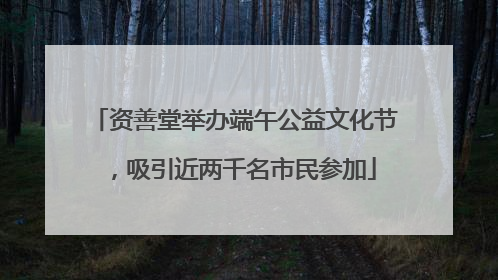 资善堂举办端午公益文化节，吸引近两千名市民参加