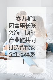 赛力斯集团董事长张兴海：期望产业链共同打造智能安全生态体系
