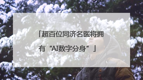 超百位同济名医将拥有“AI数字分身”