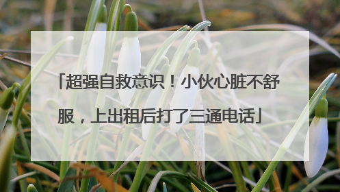 超强自救意识！小伙心脏不舒服，上出租后打了三通电话