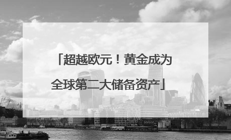 超越欧元！黄金成为全球第二大储备资产