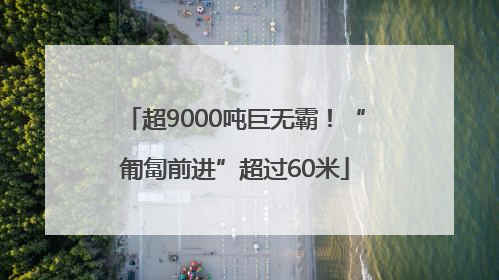 超9000吨巨无霸！“匍匐前进”超过60米