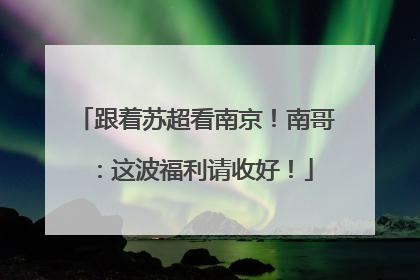 跟着苏超看南京！南哥：这波福利请收好！