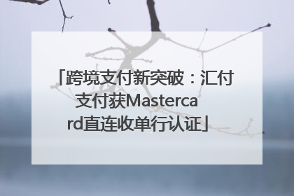 跨境支付新突破：汇付支付获Mastercard直连收单行认证