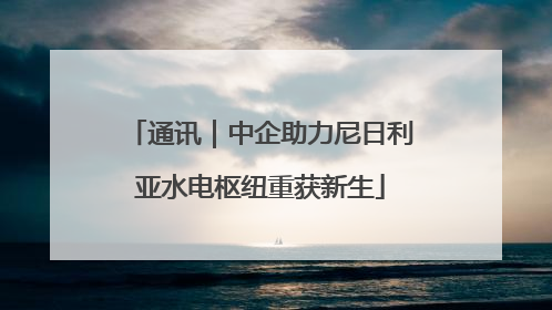 通讯｜中企助力尼日利亚水电枢纽重获新生