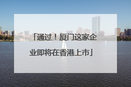 通过！厦门这家企业即将在香港上市