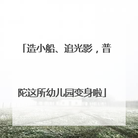 造小船、追光影，普陀这所幼儿园变身啦