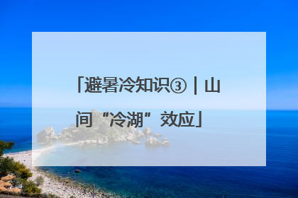 避暑冷知识③｜山间“冷湖”效应