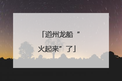 道州龙船“火起来”了