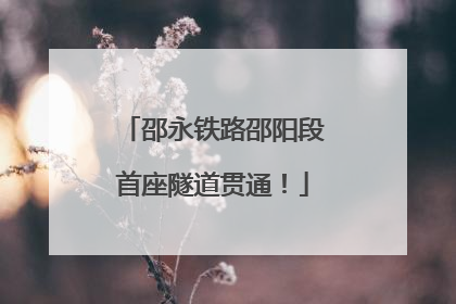 邵永铁路邵阳段首座隧道贯通！