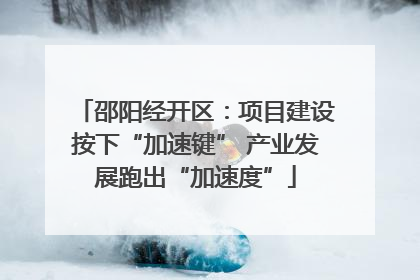 邵阳经开区：项目建设按下“加速键” 产业发展跑出“加速度”