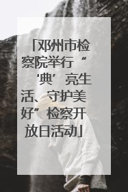 邓州市检察院举行“‘典’亮生活、守护美好”检察开放日活动