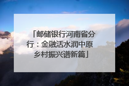 邮储银行河南省分行：金融活水润中原 乡村振兴谱新篇