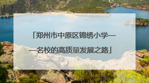 郑州市中原区锦绣小学——名校的高质量发展之路