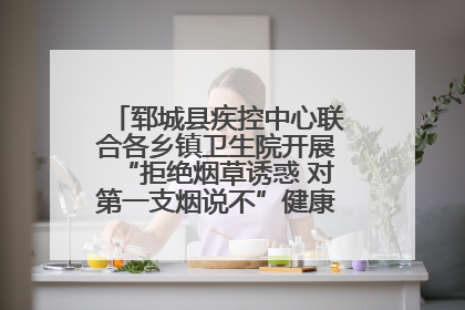 郓城县疾控中心联合各乡镇卫生院开展“拒绝烟草诱惑 对第一支烟说不”健康教育宣传活动