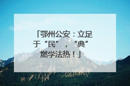 鄂州公安：立足于“民”，“典”燃学法热！
