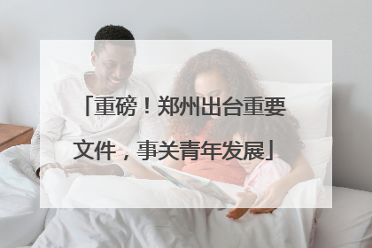 重磅！郑州出台重要文件，事关青年发展