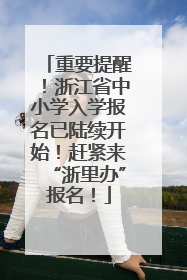重要提醒！浙江省中小学入学报名已陆续开始！赶紧来“浙里办”报名！