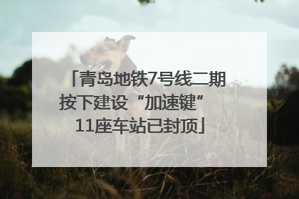 青岛地铁7号线二期按下建设“加速键” 11座车站已封顶