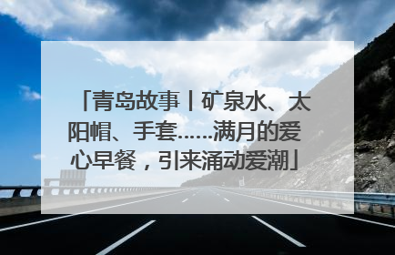 青岛故事丨矿泉水、太阳帽、手套……满月的爱心早餐，引来涌动爱潮