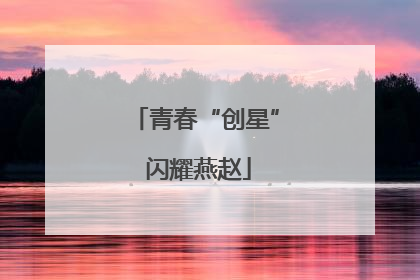 青春“创星” 闪耀燕赵