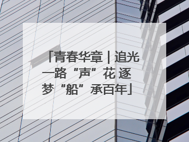 青春华章｜追光一路“声”花 逐梦“船”承百年