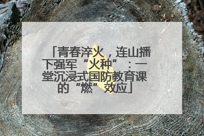 青春淬火，连山播下强军“火种”：一堂沉浸式国防教育课的“燃”效应