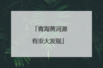 青海黄河源有重大发现