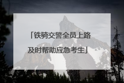 铁骑交警全员上路 及时帮助应急考生