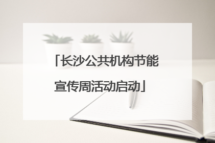 长沙公共机构节能宣传周活动启动