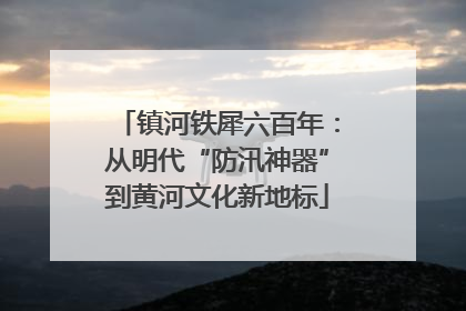 镇河铁犀六百年：从明代“防汛神器”到黄河文化新地标
