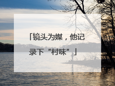 镜头为媒，他记录下“村味”