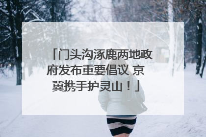 门头沟涿鹿两地政府发布重要倡议 京冀携手护灵山！