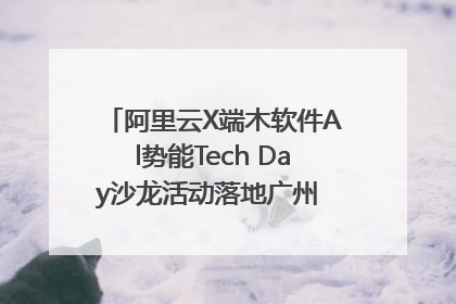 阿里云X端木软件Al势能Tech Day沙龙活动落地广州 邀您共启AI势能