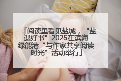 阅读里看见盐城，“盐遇好书”2025在滨海绿能港“与作家共享阅读时光”活动举行