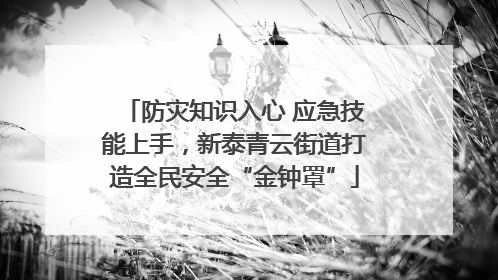 防灾知识入心 应急技能上手，新泰青云街道打造全民安全“金钟罩”