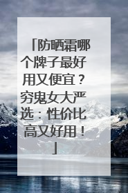 防晒霜哪个牌子最好用又便宜？穷鬼女大严选：性价比高又好用！