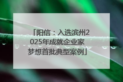 阳信：入选滨州2025年成就企业家梦想首批典型案例