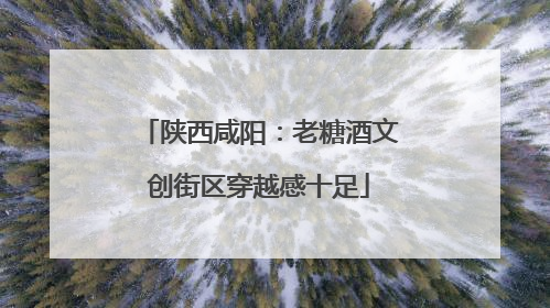 陕西咸阳：老糖酒文创街区穿越感十足