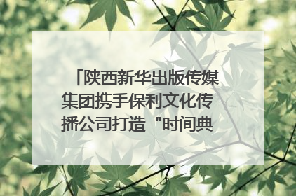 陕西新华出版传媒集团携手保利文化传播公司打造“时间典藏”数字艺术馆