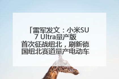 雷军发文：小米SU7 Ultra量产版首次征战纽北，刷新德国纽北赛道量产电动车圈速纪录，成为纽北史上最速量产电动车