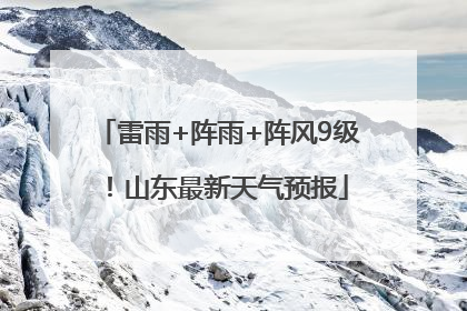 雷雨+阵雨+阵风9级！山东最新天气预报