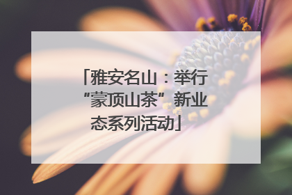 雅安名山：举行“蒙顶山茶”新业态系列活动