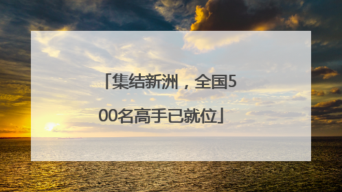 集结新洲，全国500名高手已就位