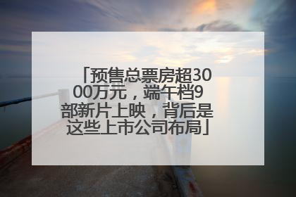 预售总票房超3000万元，端午档9部新片上映，背后是这些上市公司布局