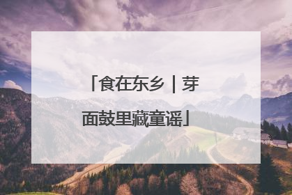 食在东乡｜芽面鼓里藏童谣