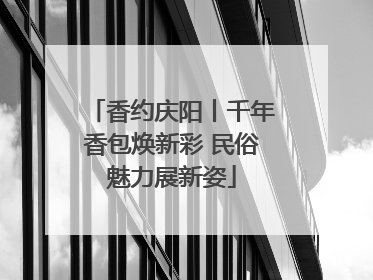 香约庆阳丨千年香包焕新彩 民俗魅力展新姿