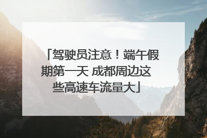 驾驶员注意！端午假期第一天 成都周边这些高速车流量大