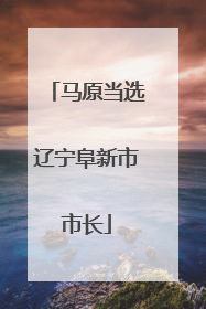马原当选辽宁阜新市市长